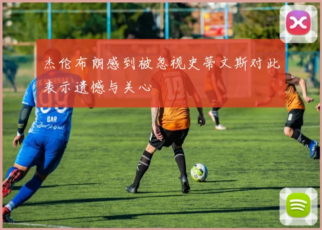 杰伦布朗感到被忽视史蒂文斯对此表示遗憾与关心