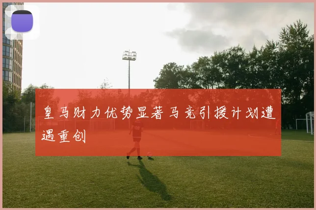 皇马财力优势显著马竞引援计划遭遇重创