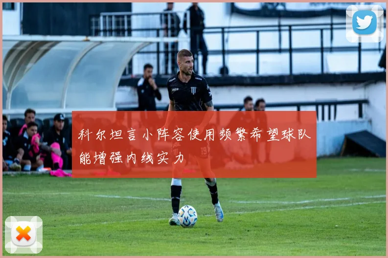 科尔坦言小阵容使用频繁希望球队能增强内线实力