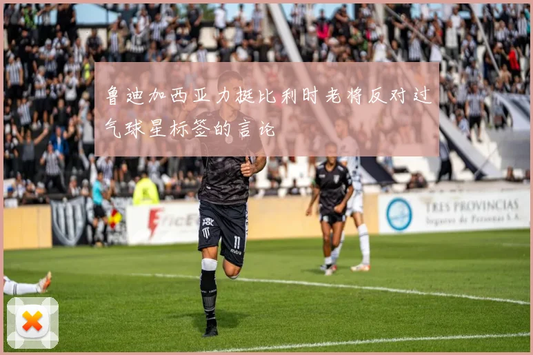 鲁迪加西亚力挺比利时老将反对过气球星标签的言论