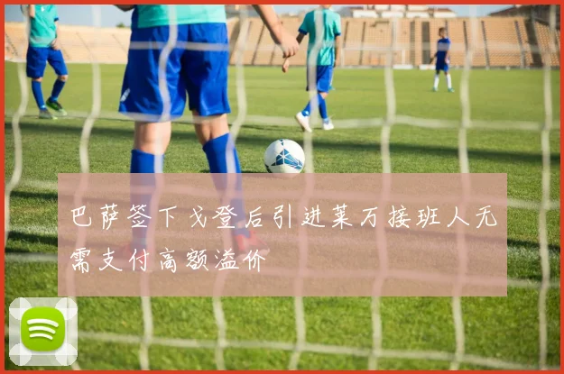 巴萨签下戈登后引进莱万接班人无需支付高额溢价