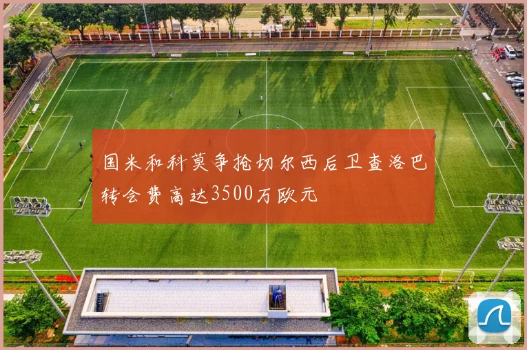 国米和科莫争抢切尔西后卫查洛巴转会费高达3500万欧元