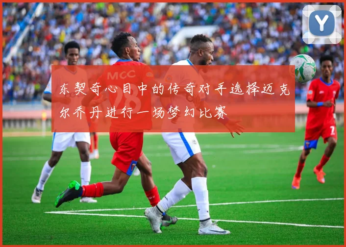 东契奇心目中的传奇对手选择迈克尔乔丹进行一场梦幻比赛