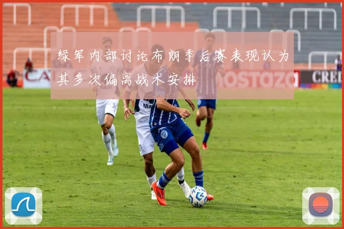 绿军内部讨论布朗季后赛表现认为其多次偏离战术安排