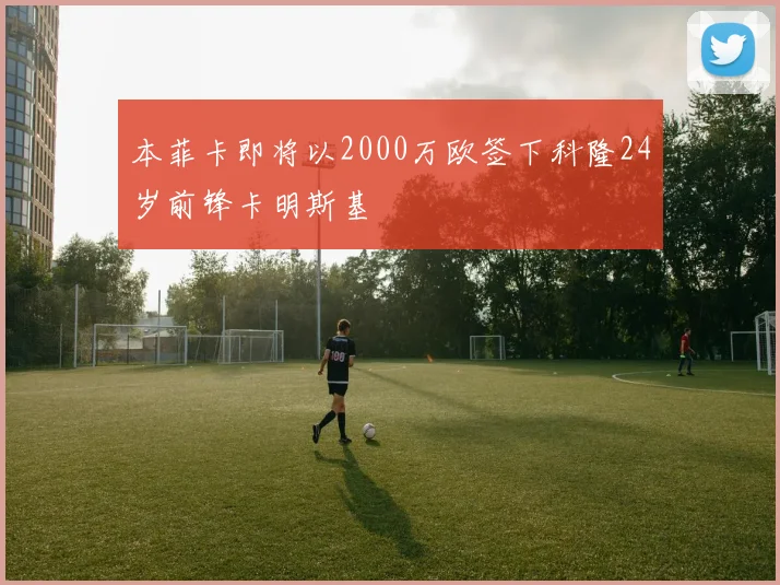 本菲卡即将以2000万欧签下科隆24岁前锋卡明斯基